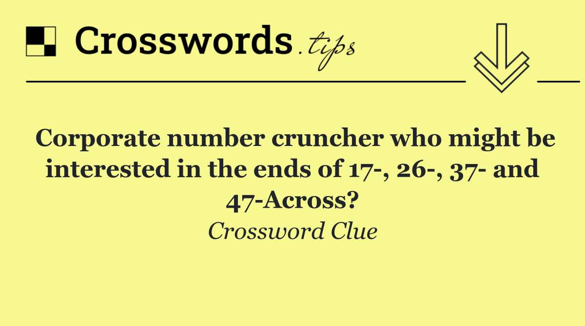 Corporate number cruncher who might be interested in the ends of 17 , 26 , 37  and 47 Across?