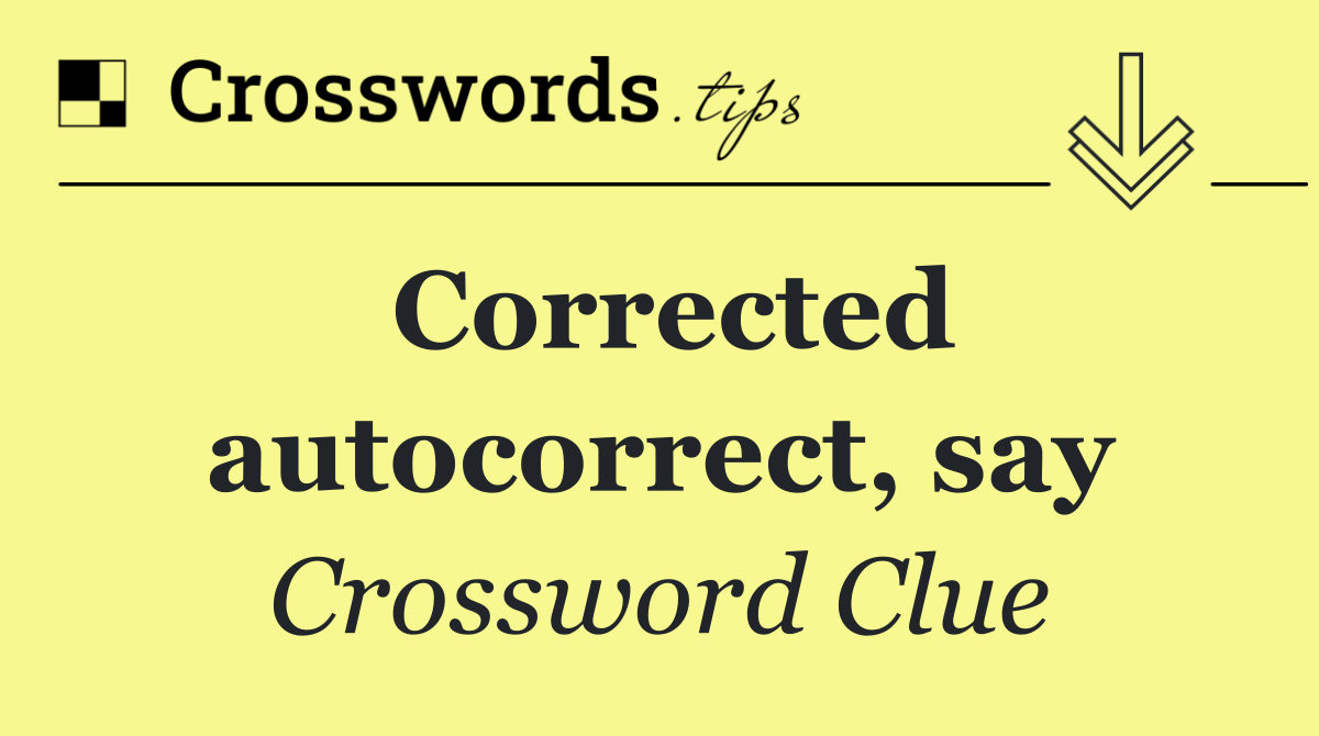 Corrected autocorrect, say