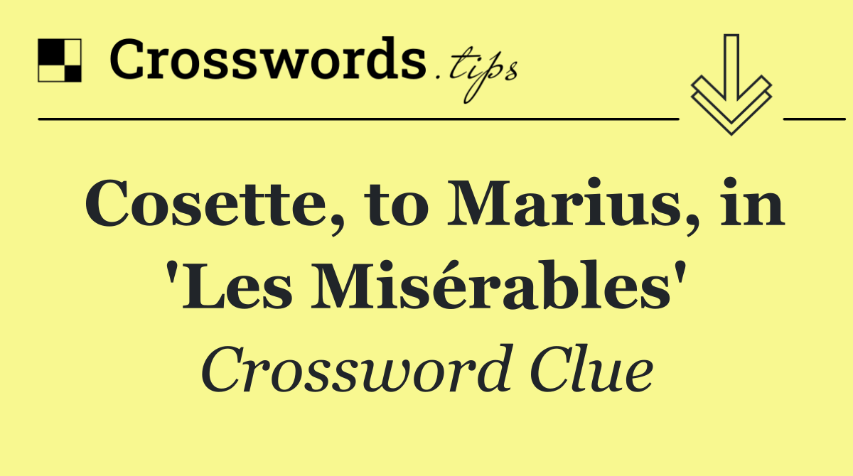 Cosette, to Marius, in 'Les Misérables'