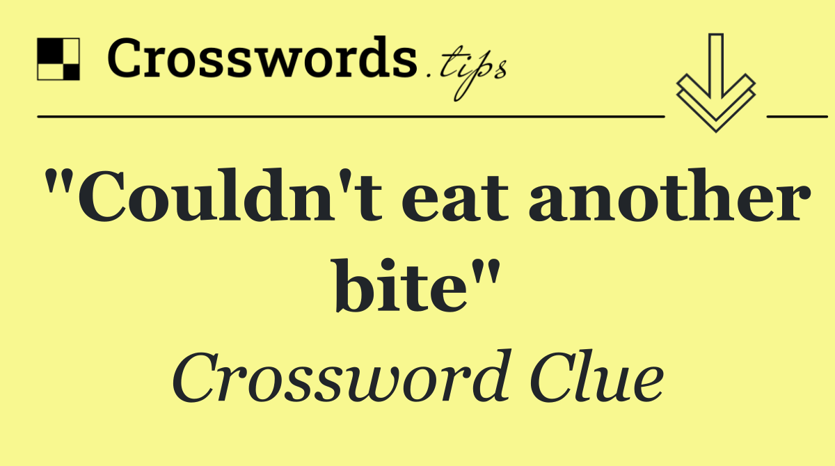 "Couldn't eat another bite"
