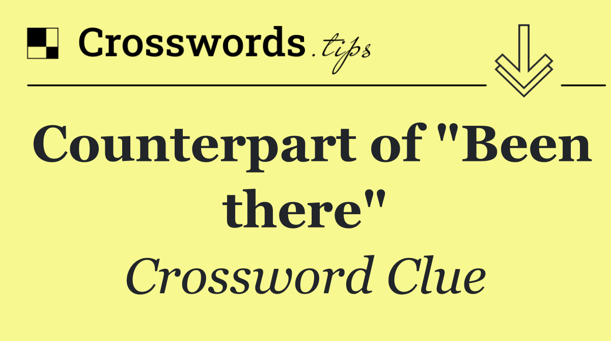 Counterpart of "Been there"