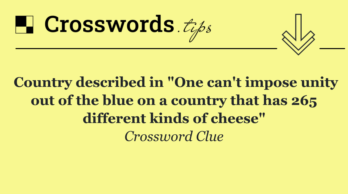 Country described in "One can't impose unity out of the blue on a country that has 265 different kinds of cheese"