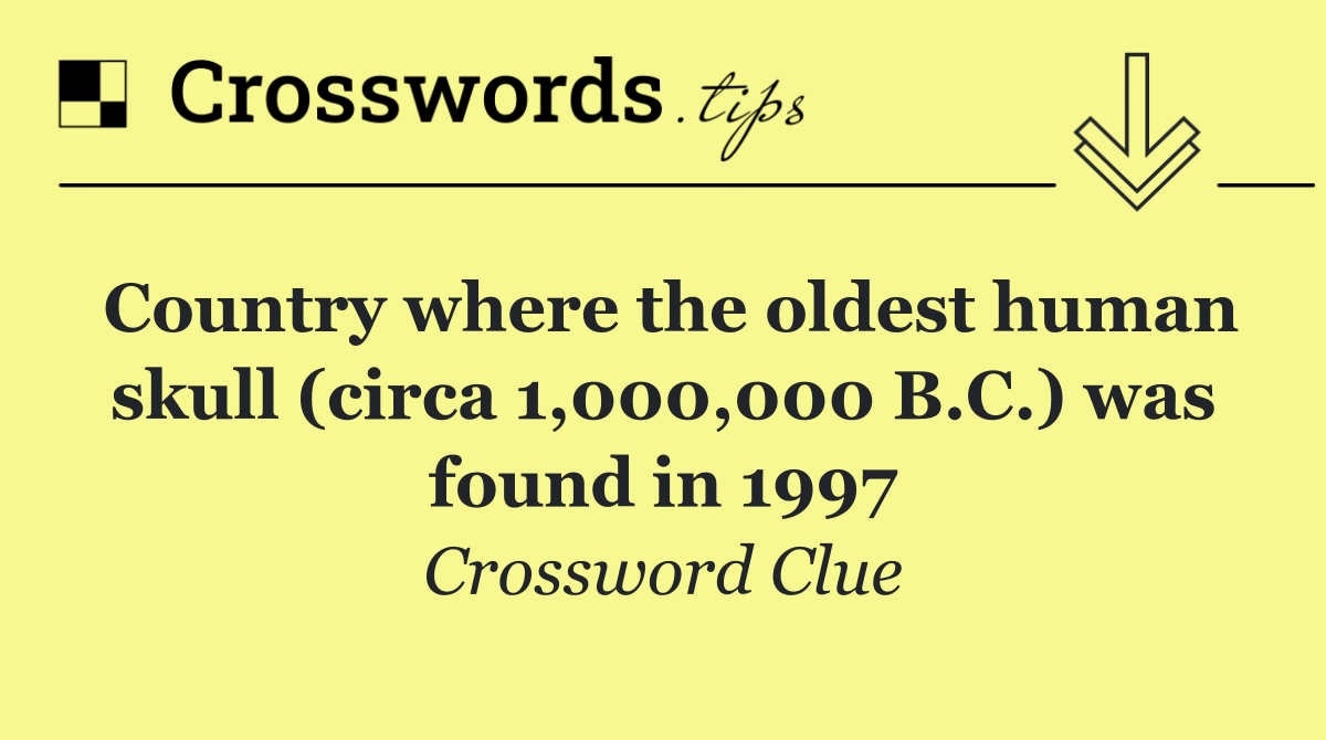 Country where the oldest human skull (circa 1,000,000 B.C.) was found in 1997