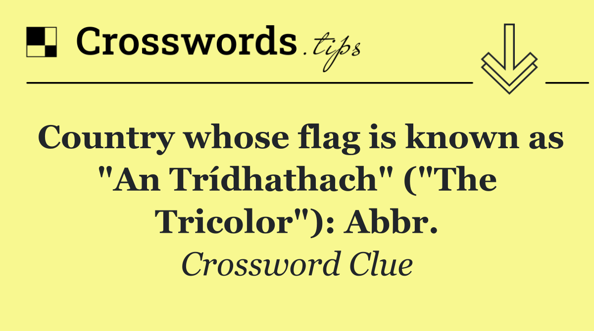 Country whose flag is known as "An Trídhathach" ("The Tricolor"): Abbr.