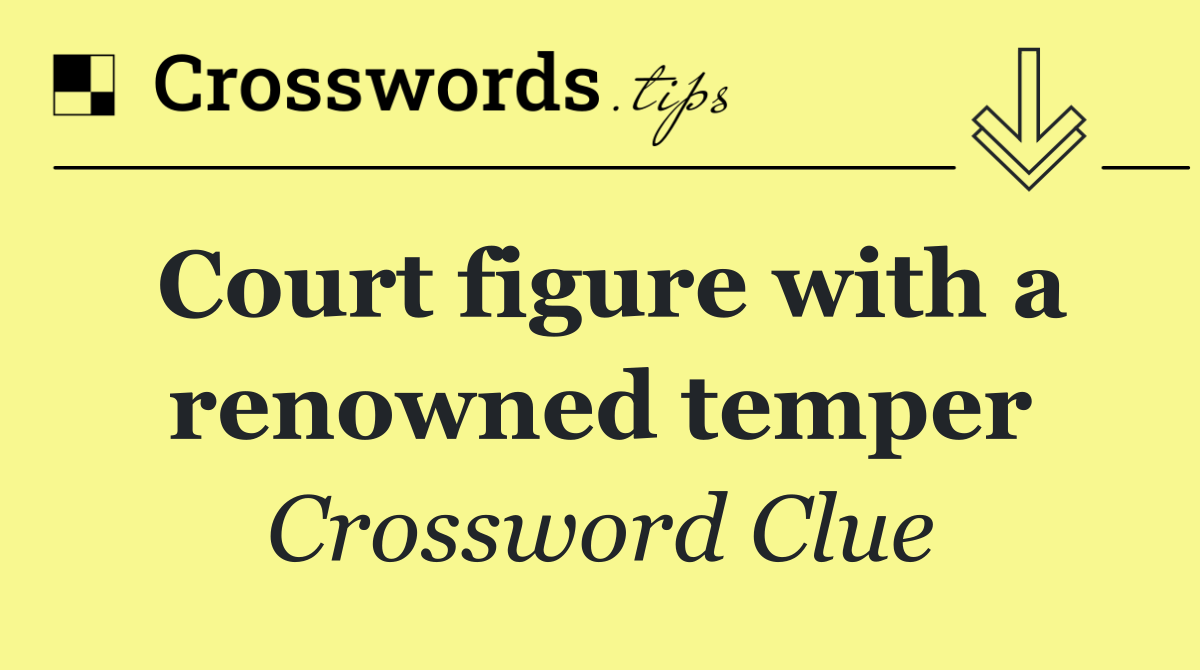 Court figure with a renowned temper