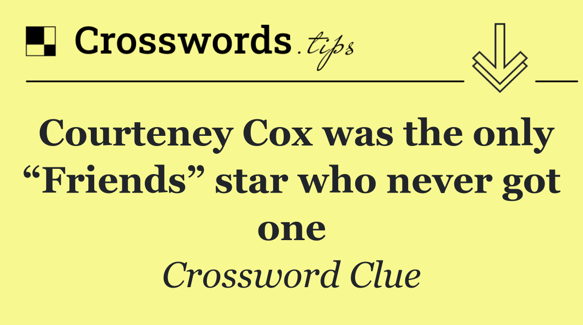Courteney Cox was the only “Friends” star who never got one