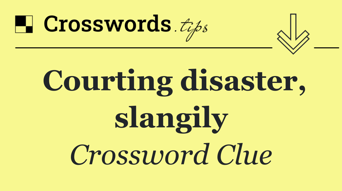 Courting disaster, slangily