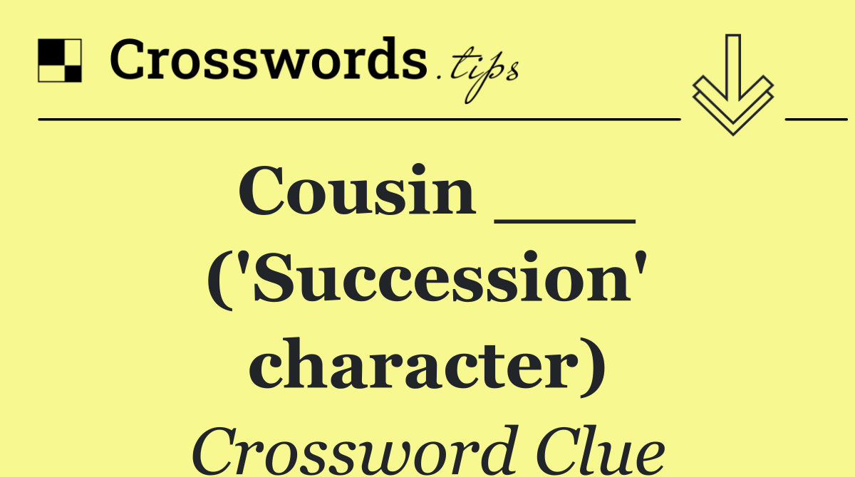 Cousin ___ ('Succession' character)