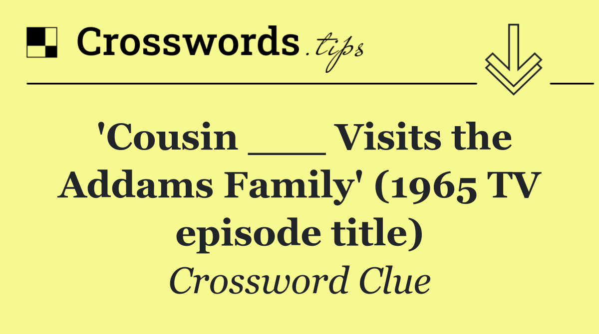 'Cousin ___ Visits the Addams Family' (1965 TV episode title)