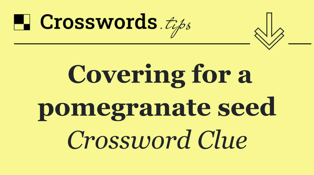 Covering for a pomegranate seed