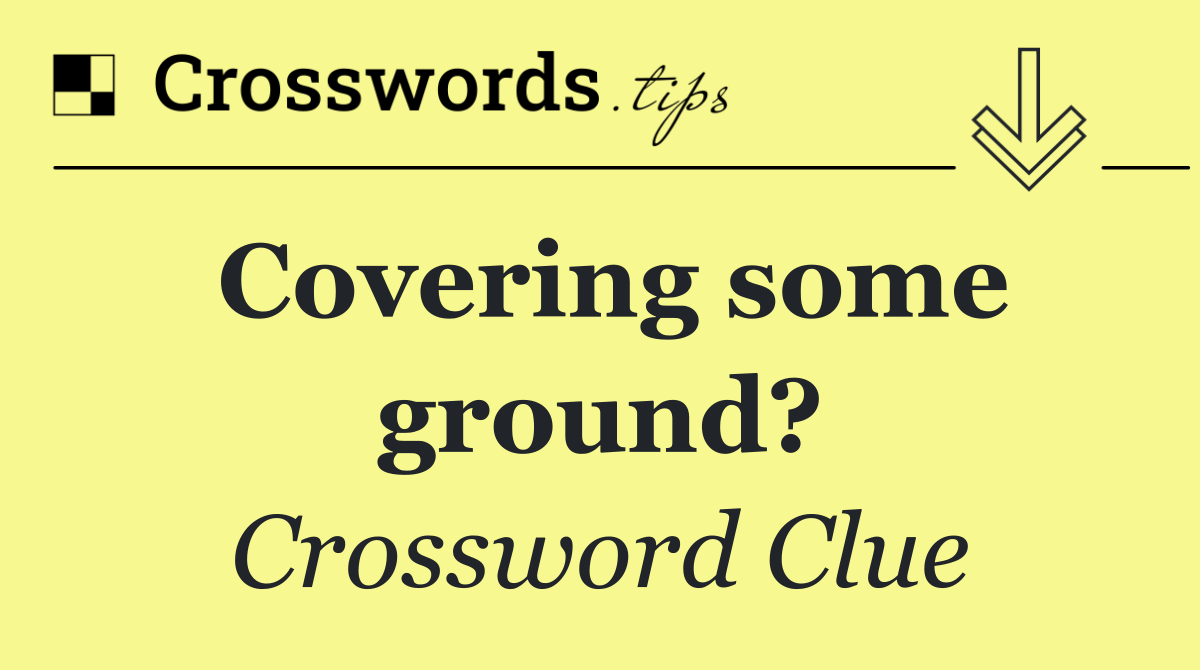 Covering some ground?