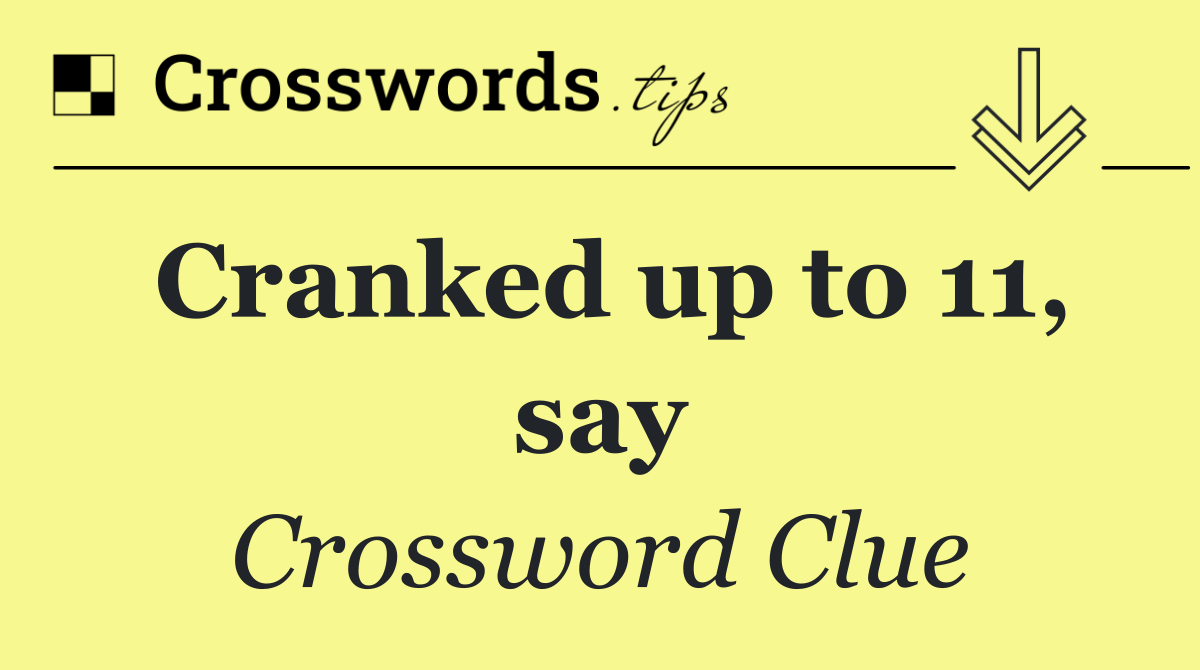 Cranked up to 11, say