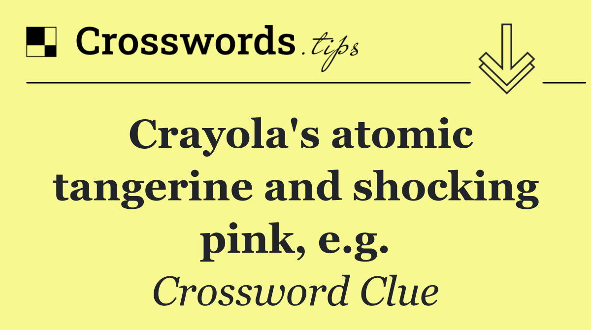 Crayola's atomic tangerine and shocking pink, e.g.