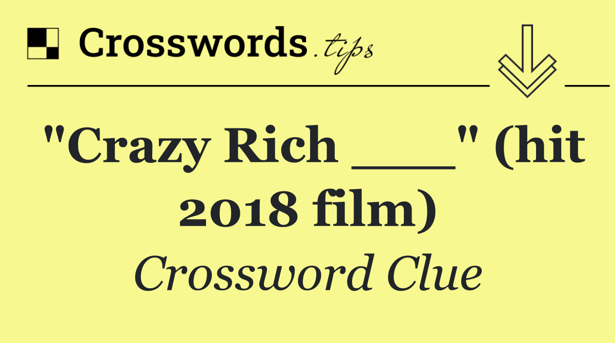 "Crazy Rich ___" (hit 2018 film)