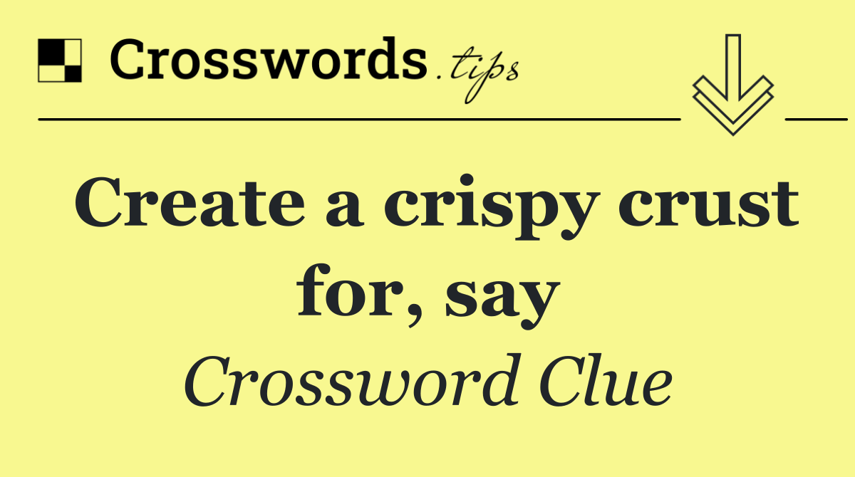 Create a crispy crust for, say
