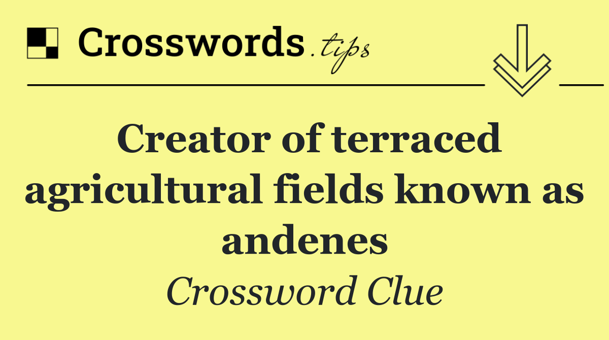 Creator of terraced agricultural fields known as andenes