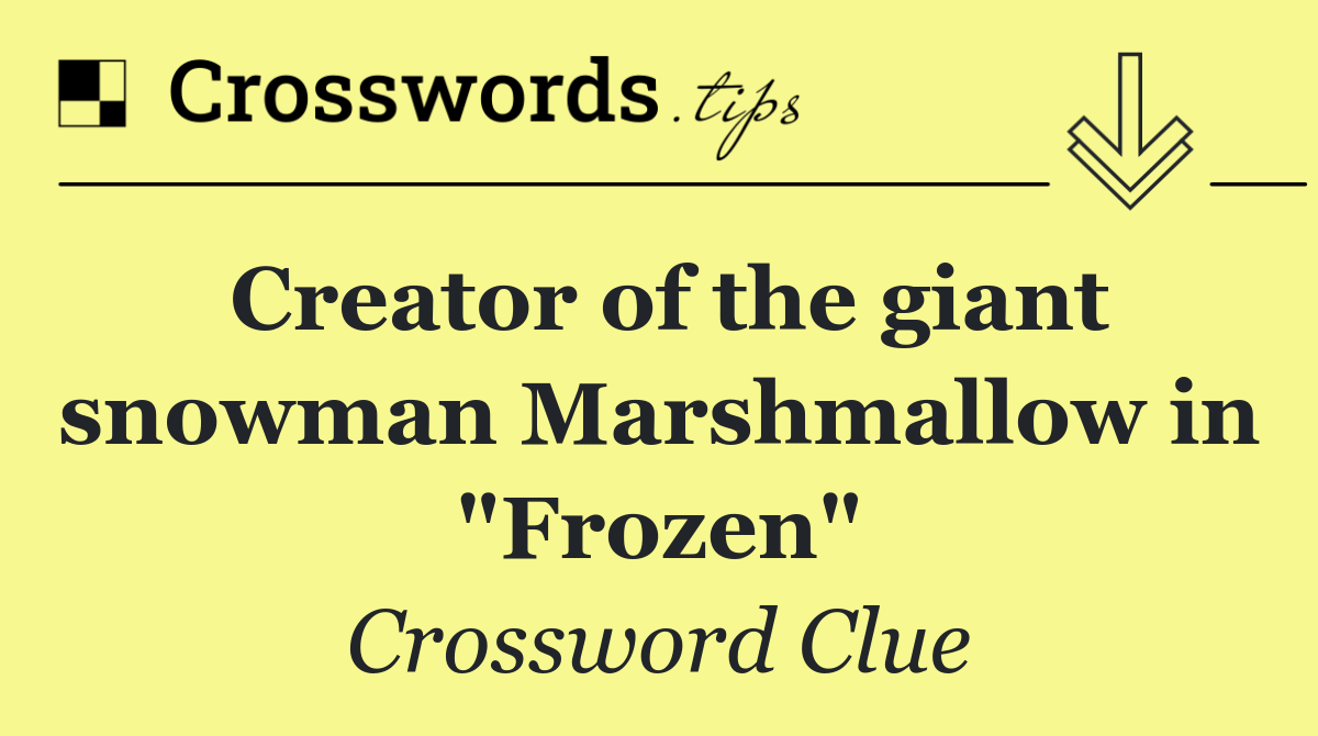 Creator of the giant snowman Marshmallow in "Frozen"