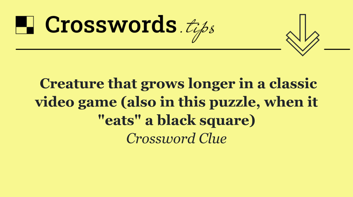 Creature that grows longer in a classic video game (also in this puzzle, when it "eats" a black square)