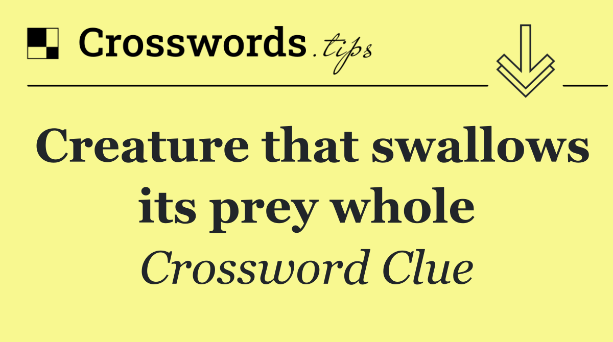 Creature that swallows its prey whole