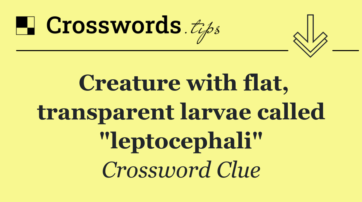 Creature with flat, transparent larvae called "leptocephali"