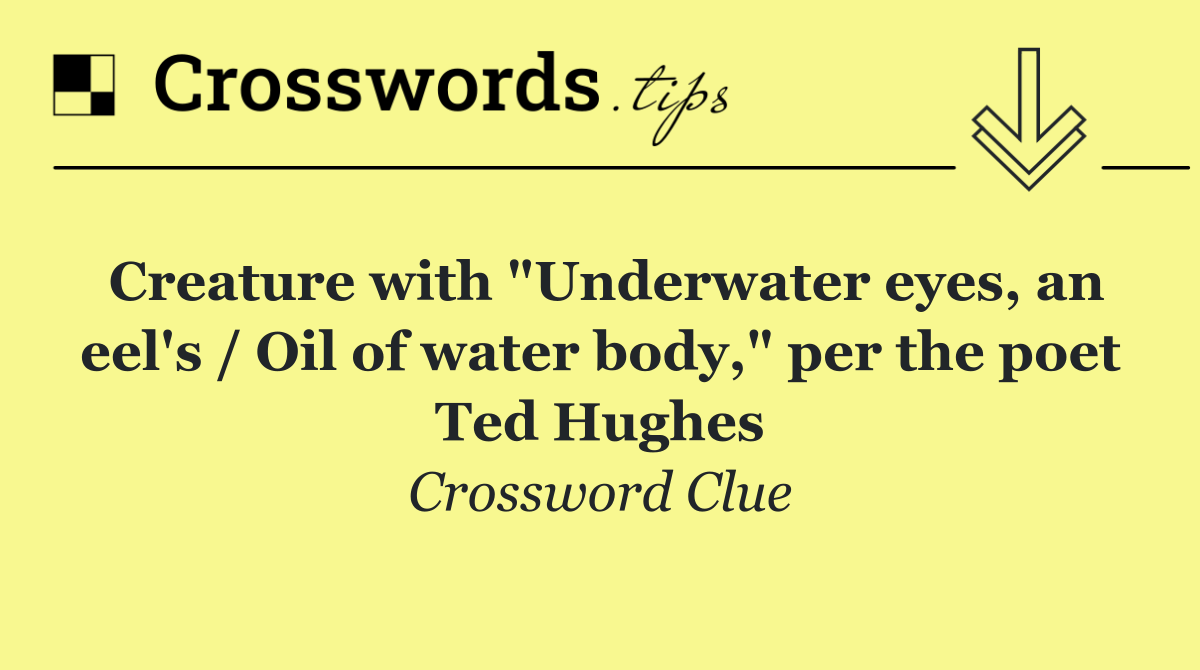 Creature with "Underwater eyes, an eel's / Oil of water body," per the poet Ted Hughes
