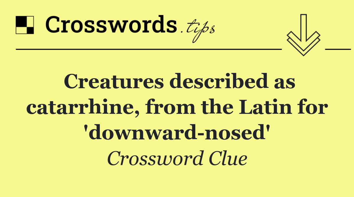 Creatures described as catarrhine, from the Latin for 'downward nosed'