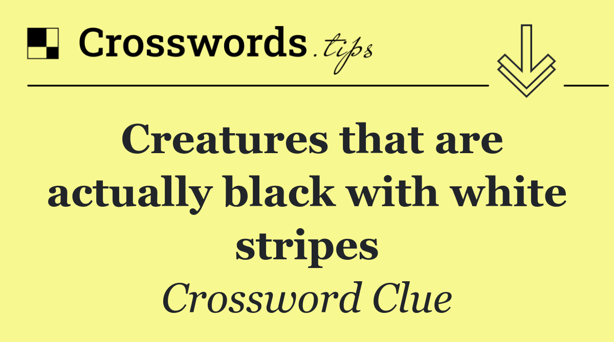 Creatures that are actually black with white stripes