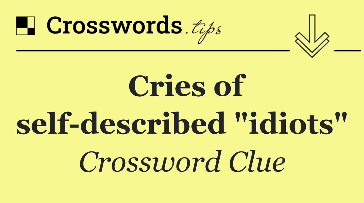 Cries of self described "idiots"