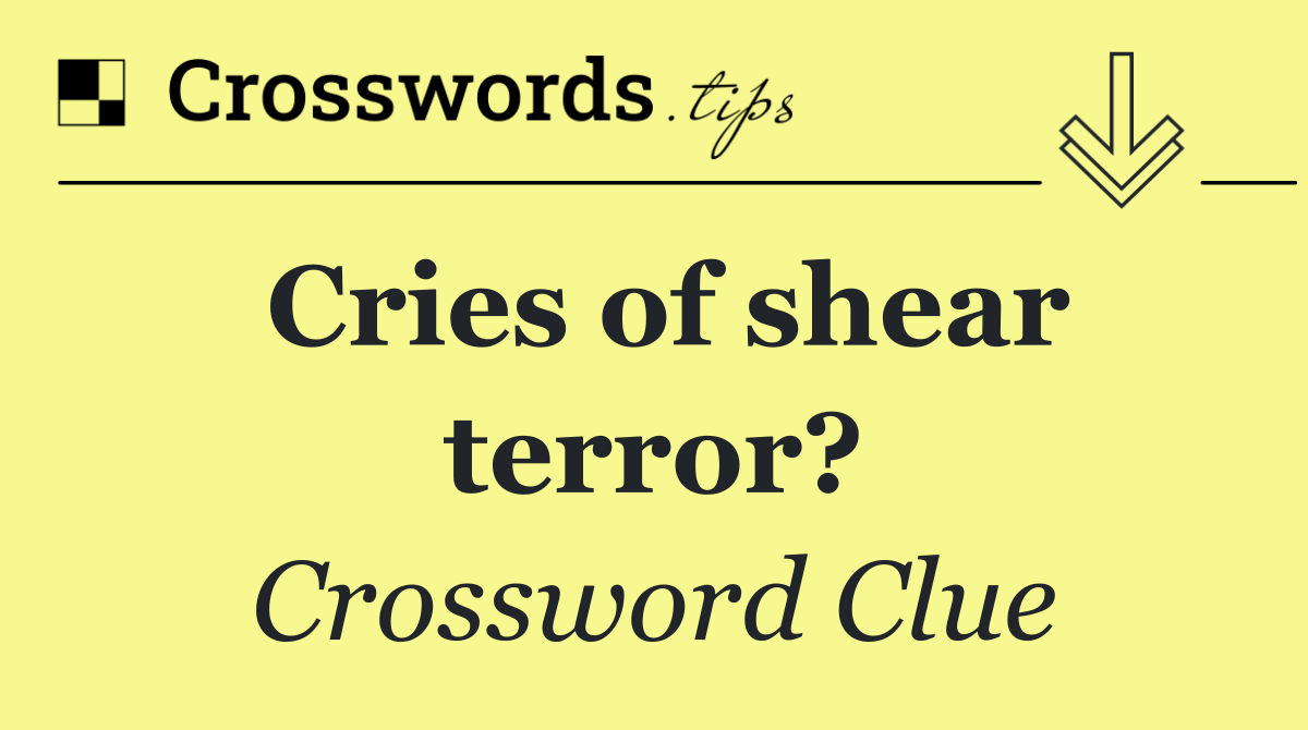 Cries of shear terror?
