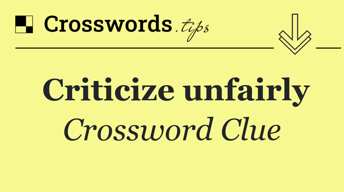 Criticize unfairly