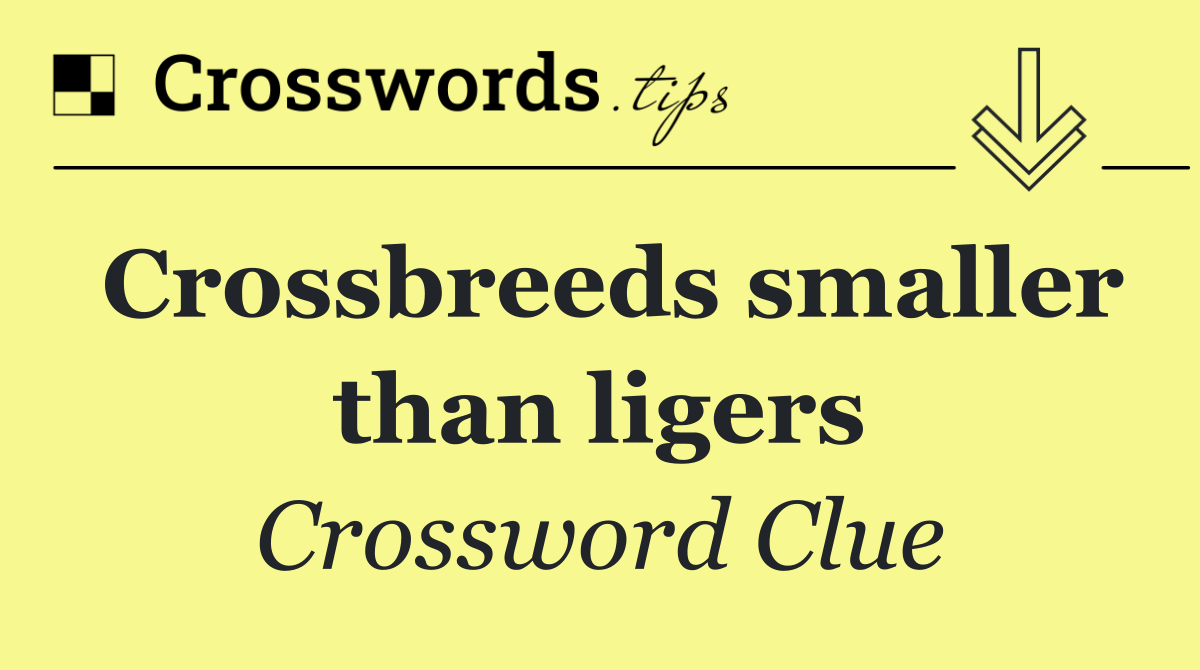 Crossbreeds smaller than ligers