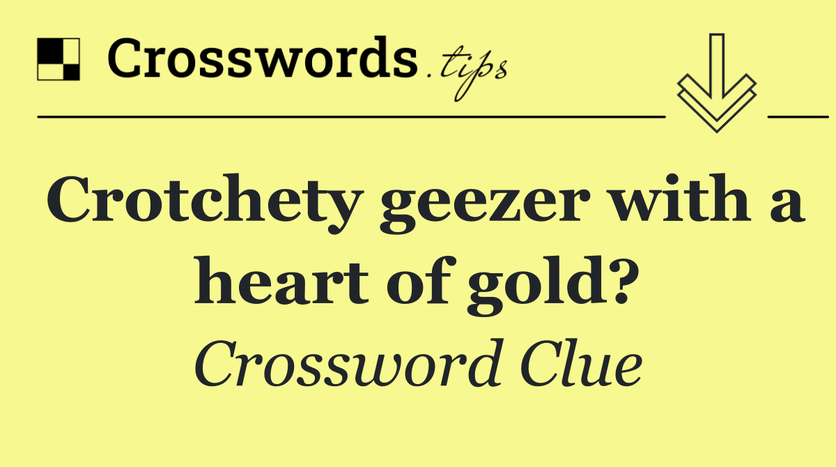 Crotchety geezer with a heart of gold?