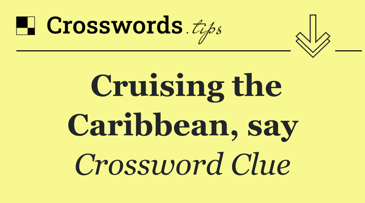 Cruising the Caribbean, say