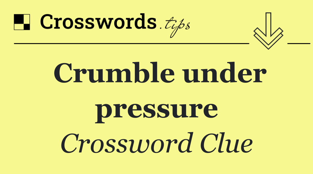 Crumble under pressure