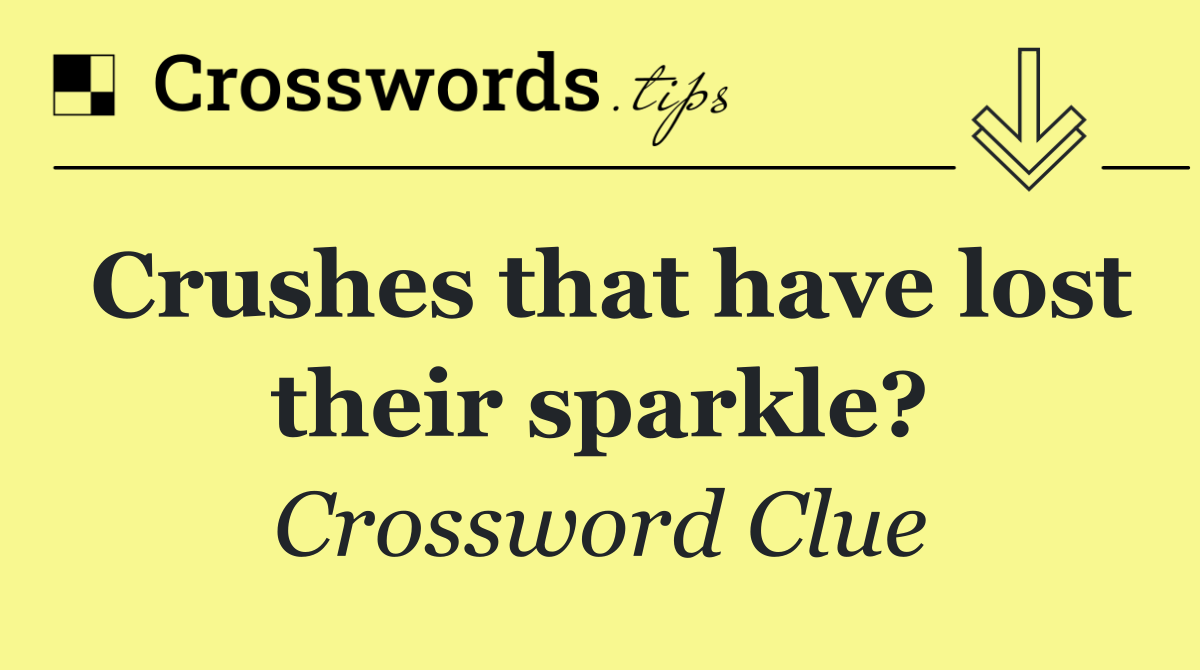 Crushes that have lost their sparkle?