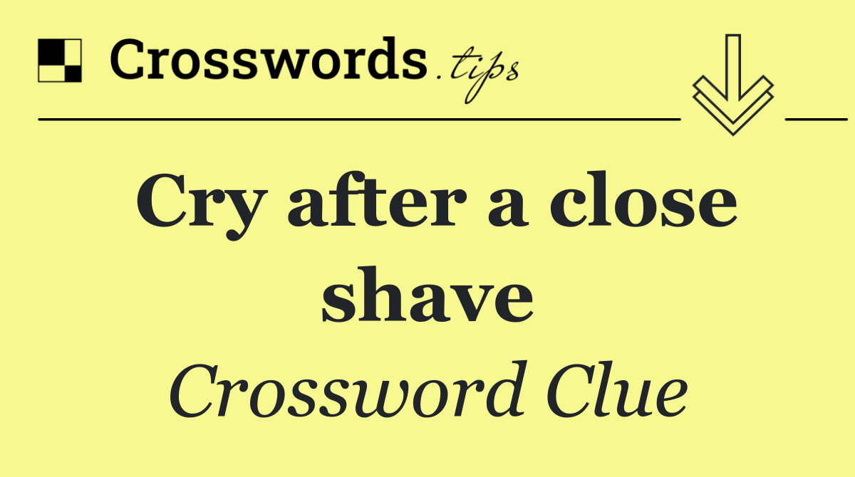 Cry after a close shave