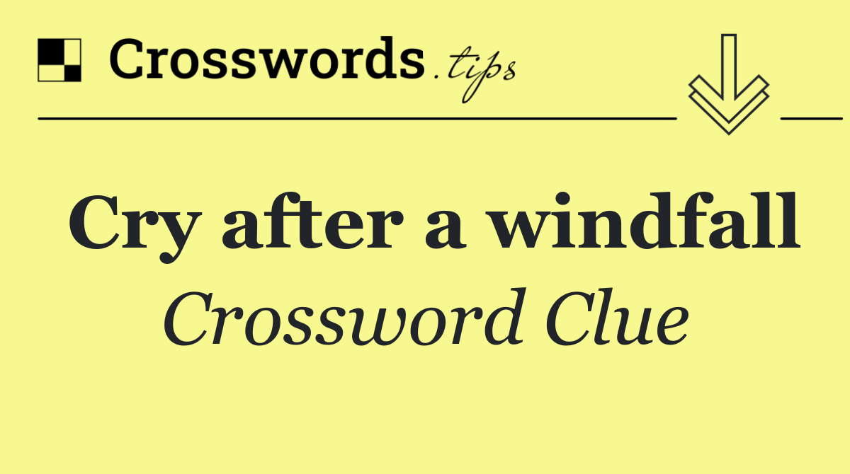Cry after a windfall