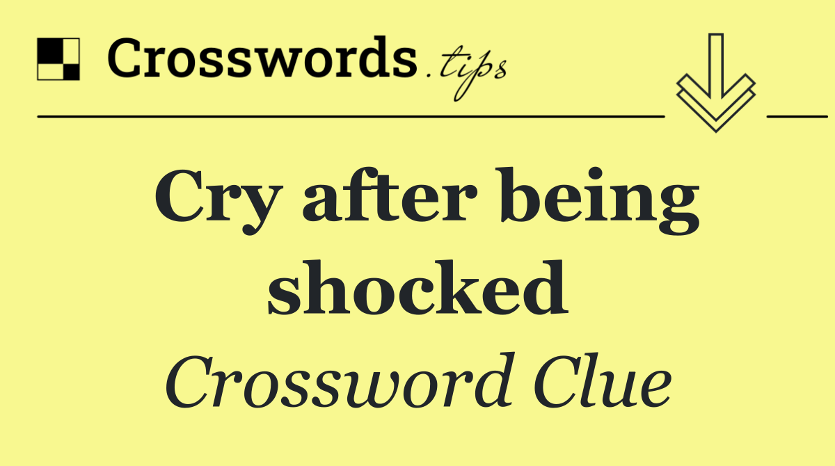 Cry after being shocked