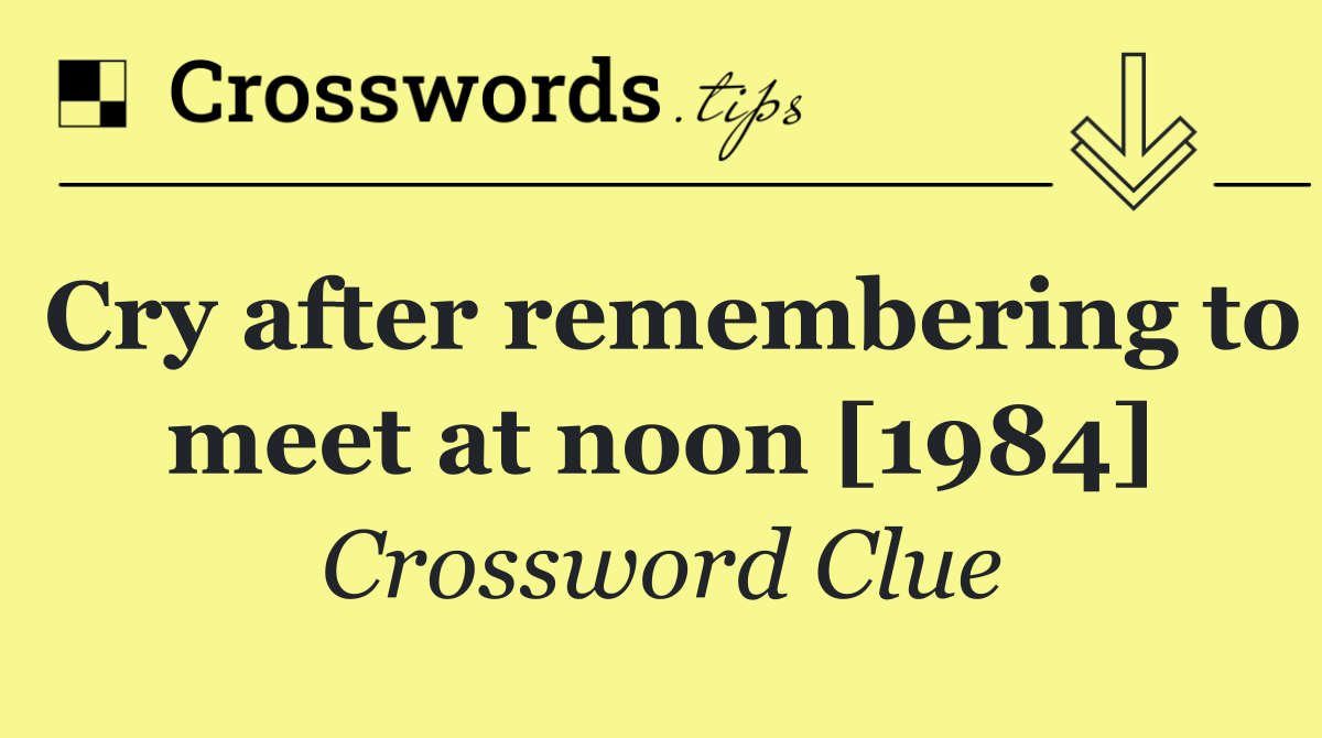 Cry after remembering to meet at noon [1984]