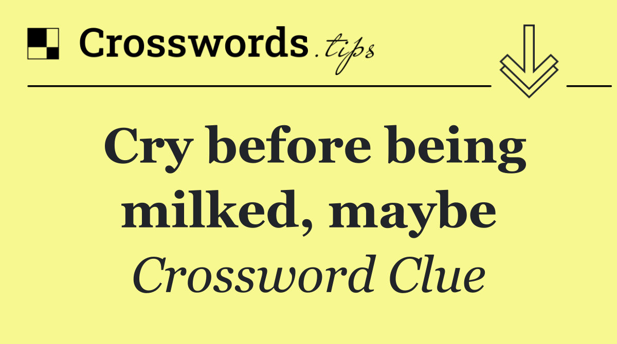 Cry before being milked, maybe - Crossword Clue Answer - October 27 2026