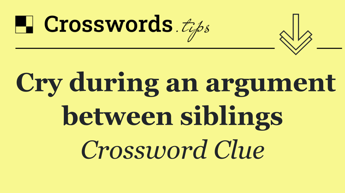 Cry during an argument between siblings