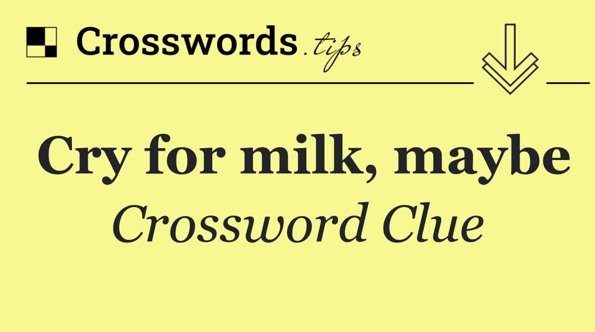 Cry for milk, maybe