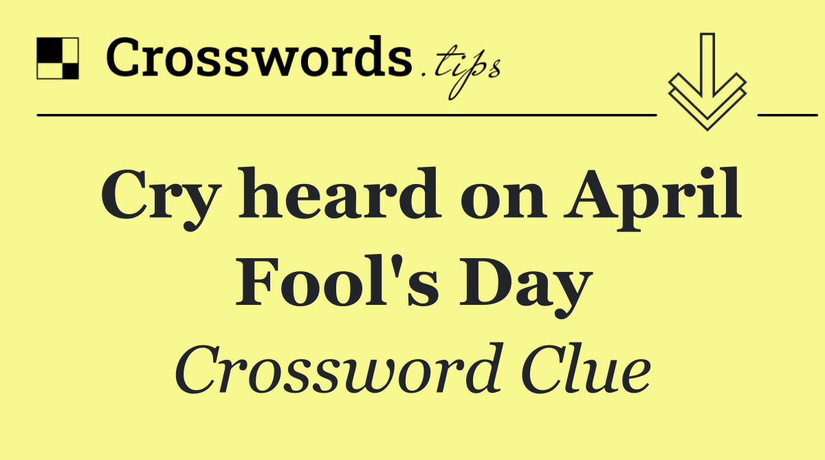 Cry heard on April Fool's Day