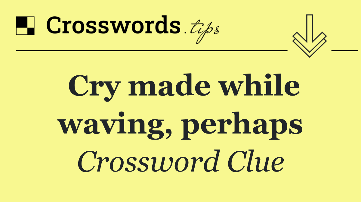 Cry made while waving, perhaps