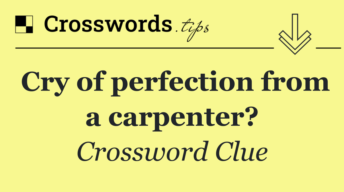 Cry of perfection from a carpenter?