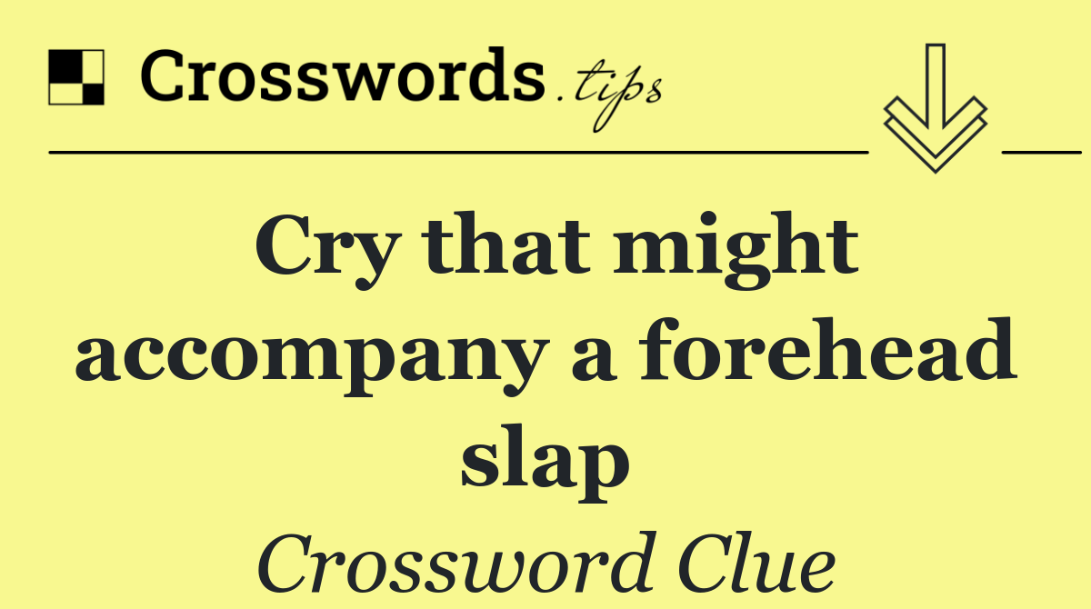 Cry that might accompany a forehead slap