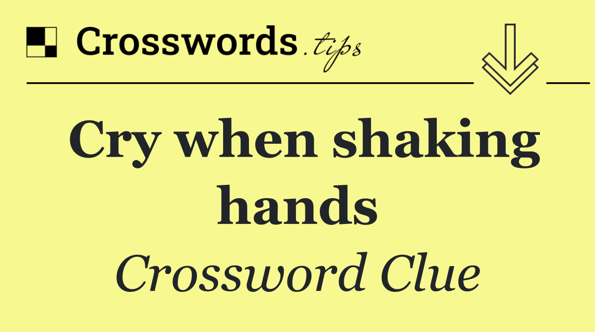Cry when shaking hands