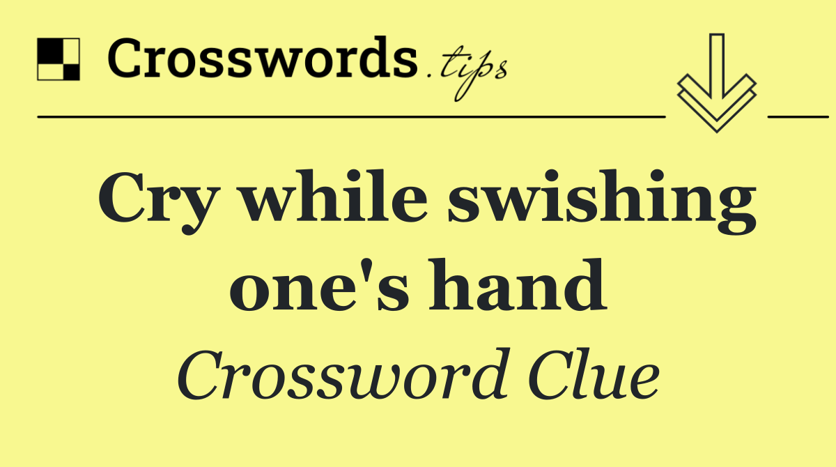 Cry while swishing one's hand