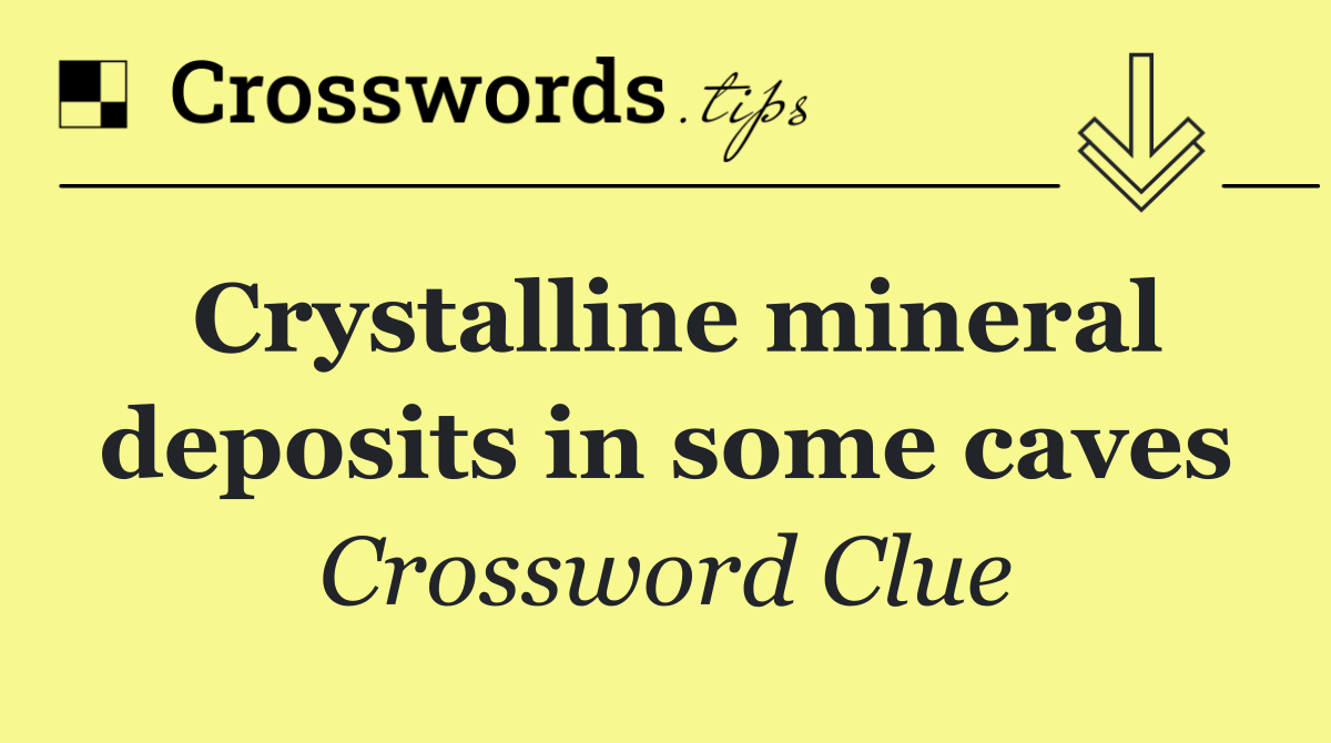 Crystalline mineral deposits in some caves