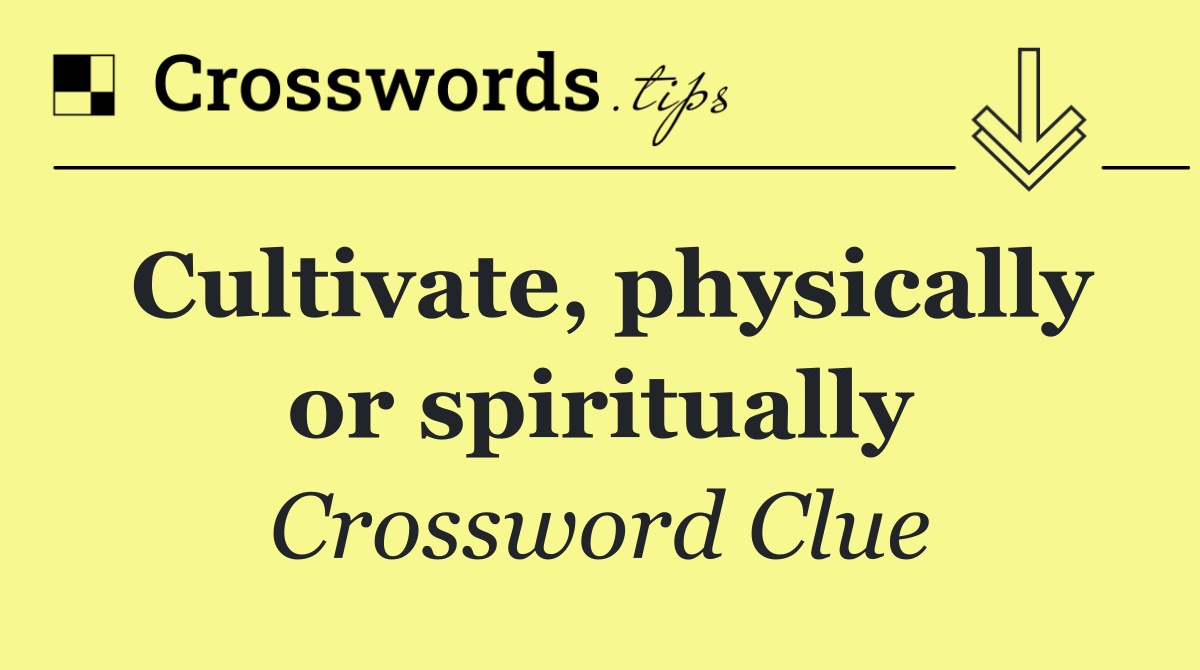 Cultivate, physically or spiritually
